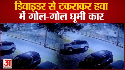 डिवाइडर से टकराकर हवा में गोल-गोल घूमी कार, सीसीटीवी वीडियो वायरल