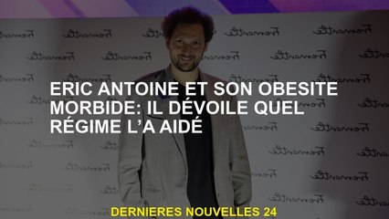 Eric Antoine et son obésité morbide: il révèle quel régime l'a aidé