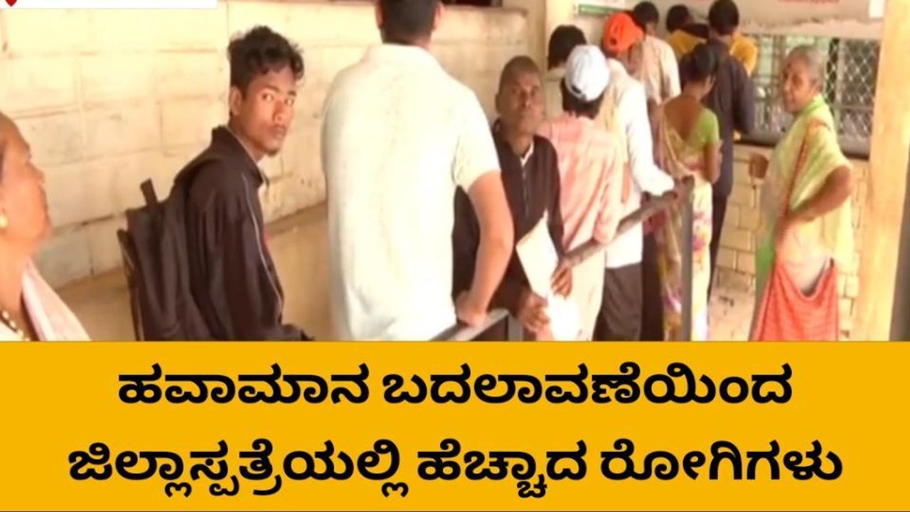 ಹವಾಮಾನ ಬದಲಾವಣೆ: ಜಿಲ್ಲಾಸ್ಪತ್ರೆಯಲ್ಲಿ ರೋಗಿಗಳ ಸಂಖ್ಯ...