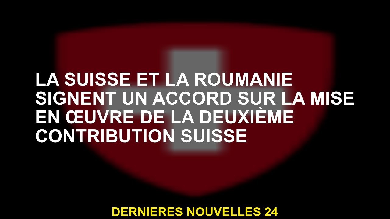 La Suisse et la Roumanie signent un accord sur la mise en œuvre de la deuxième contribution suisse