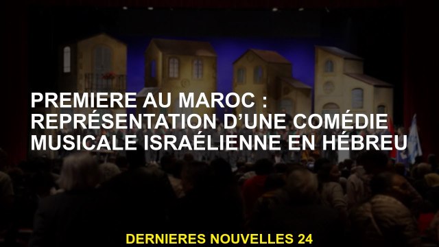 Tout d'abord au Maroc: Représentation d'une comédie musicale israélienne en hébreu