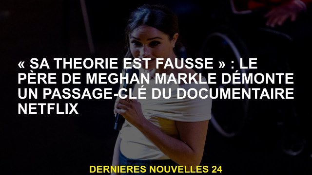 Sa théorie est fausse : le père de Meghan Markle démantèle un passage clé du documentaire Netflix