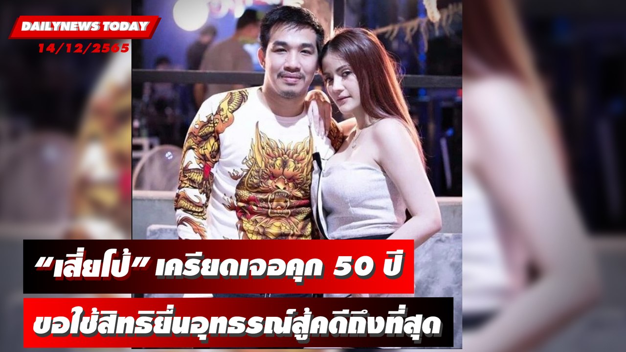 “เสี่ยโป้” เครียดเจอคุก 50 ปี ขอใช้สิทธิยื่นอุทธรณ์สู้คดีถึงที่สุด | DAILYNEWSTODAY 14/12/65