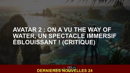 Avatar 2: Nous avons vu la voie de l'eau, un spectacle immersif éblouissant!