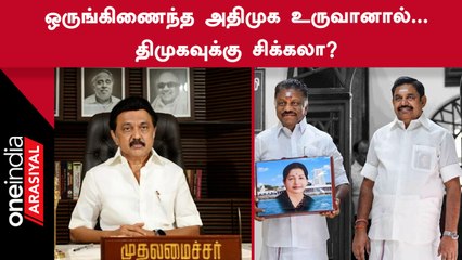 Politics | ஒருங்கிணைந்த ADMK உருவானால் DMKவுக்கு அது சிக்கல்தான் என்று அரசியல் விமர்சகர்கள் கணிப்பு