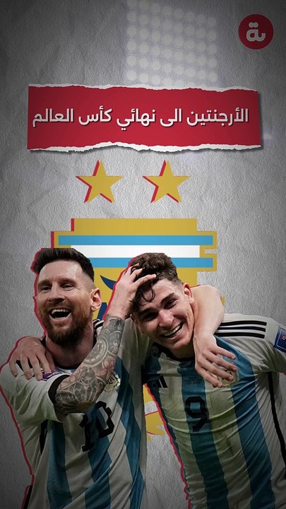 الأرجنتين إلى نهائي كأس العالم 2022