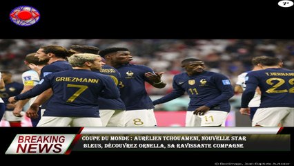 Coupe du monde : Aurélien Tchouameni, nouvelle star  Bleus, découvrez Ornella, sa ravissante compagn
