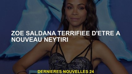 Zoe Saldana terrifiée pour être à nouveau Neytiri
