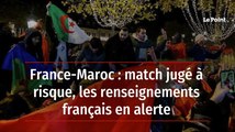 France-Maroc : match jugé à risque, les renseignements français en alerte