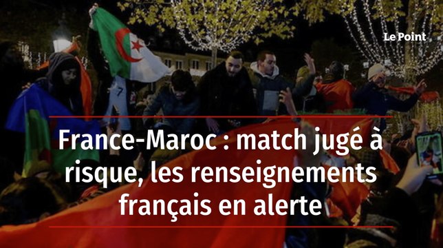 France-Maroc : match jugé à risque, les renseignements français en alerte