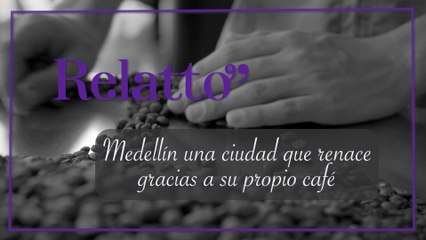 Relatto - Medellin una ciudad que renace gracias a su propio café