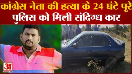 Chhattisgarh: Congress नेता की हत्या के 24 घंटे पूरे, पुलिस को मिली संदिग्ध कार पर हाथ अभी भी खाली