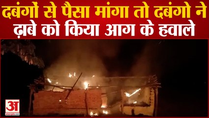Azamgarh में पैसा मांगना ढ़ाबा मालिक को पड़ा भारी, दबंगों ने ढ़ाबे को लगाई आग
