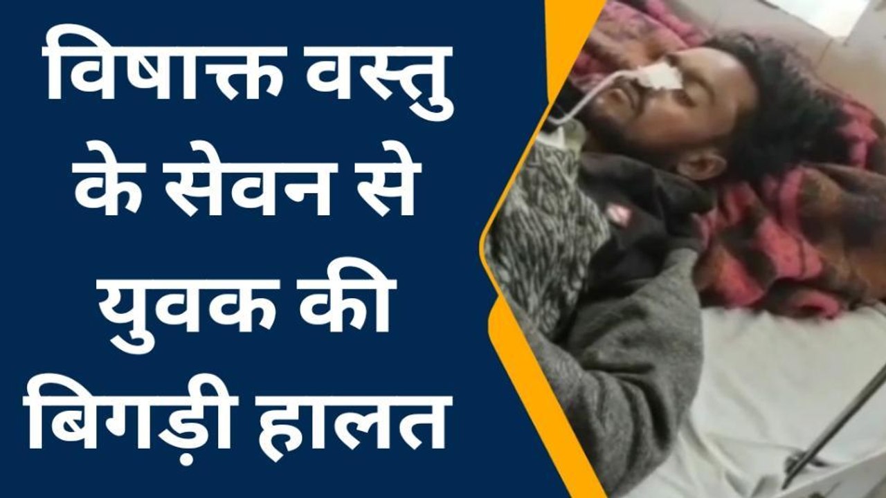 भीलवाड़ा: युवक की जहर का सेवन करने से बिगड़ी हालत, फिर क्‍या हुआ..देखें खबर
