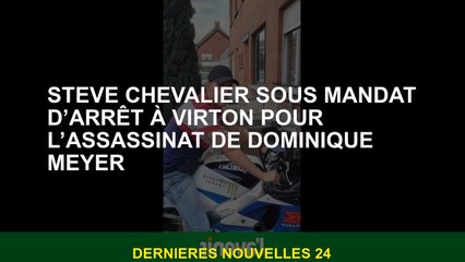 Steve Chevalier sous un mandat d'arrêt à Virton pour l'assassinat de Dominique Meyer