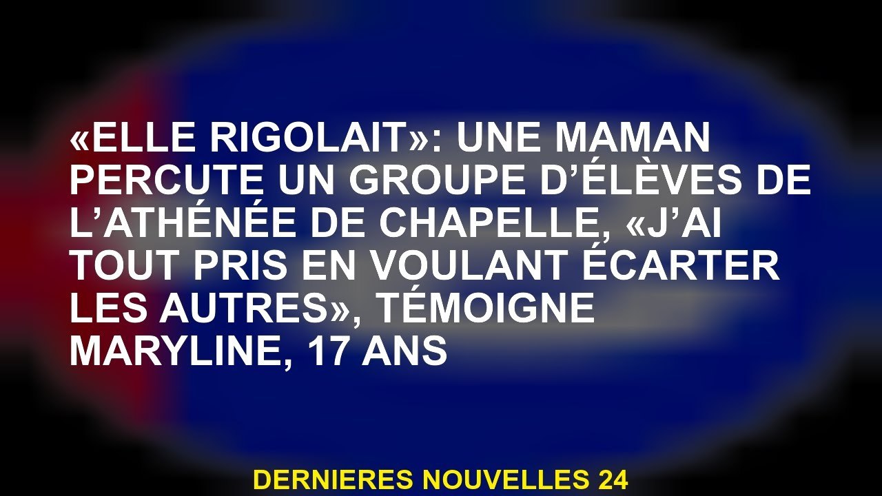 "Elle a ri": une mère a frappé un groupe d'étudiants de la chapelle Athénée, "J'ai tout pris en voul