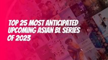 Top 25 Most Anticipated Upcoming Asian BL Series Of 2023