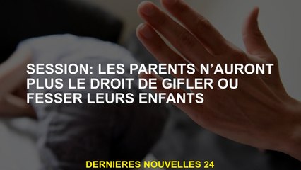 Session: Les parents n'auront plus le droit de gifler ou de briller leurs enfants