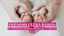 Prénoms ultra rares : 30 prénoms données moins de 4 fois en 2022