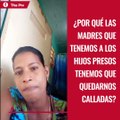 ¿Por qué las madres que tenemos a los hijos presos tenemos que quedarnos calladas?