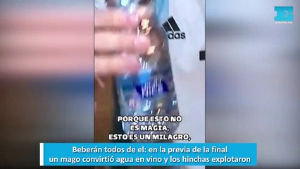 Beberán todos de el, en la previa de la final, un mago convirtió agua en vino y los hinchas explotaron