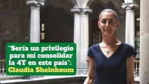 “Sería un privilegio para mí consolidar la 4T en este país”: Claudia Sheinbaum