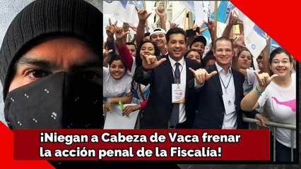¡Niegan a Cabeza de Vaca frenar la acción penal de la Fiscalía!