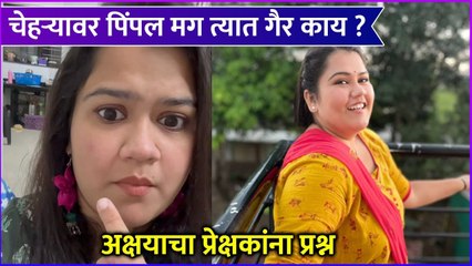Akshaya Naik | चेहऱ्यावर पिंपल मग त्यात गैर काय ?,अक्षयाचा प्रेक्षकांना प्रश्न