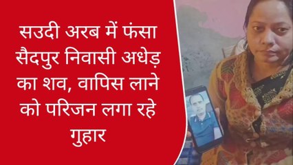 गाजीपुर: सउदी अरब में सैदपुर निवासी अधेड़ का शव,लाने को परिजन लगा रहे गुहार