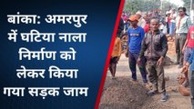 बांका: घटिया नाला निर्माण को लेकर आक्रोशित ग्रामीणों ने किया सड़क जाम