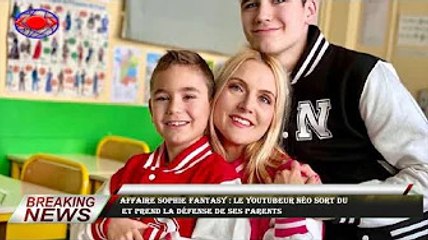 Affaire Sophie Fantasy : le youtubeur Néo sort du  et prend la défense de ses parents