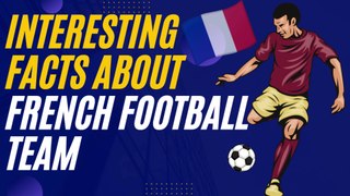 Interesting and Fun Facts About the France Football Team