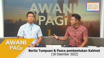 AWANI Pagi: Berita Tumpuan & Pasca Pembentukan Kabinet [18 Disember 2022]