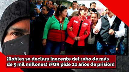 ¡Robles se declara inocente del robo de más de 5 mil millones! ¡FGR pide 21 años de prisión!