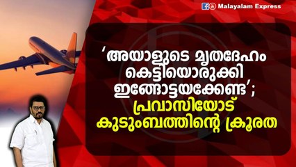 പ്രവാസിയുടെ പണം മതി ; ‘അയാളുടെ മൃതദേഹം വേണ്ടാ ; സ്വന്തം ഭാര്യയുടെ ആക്രോശം