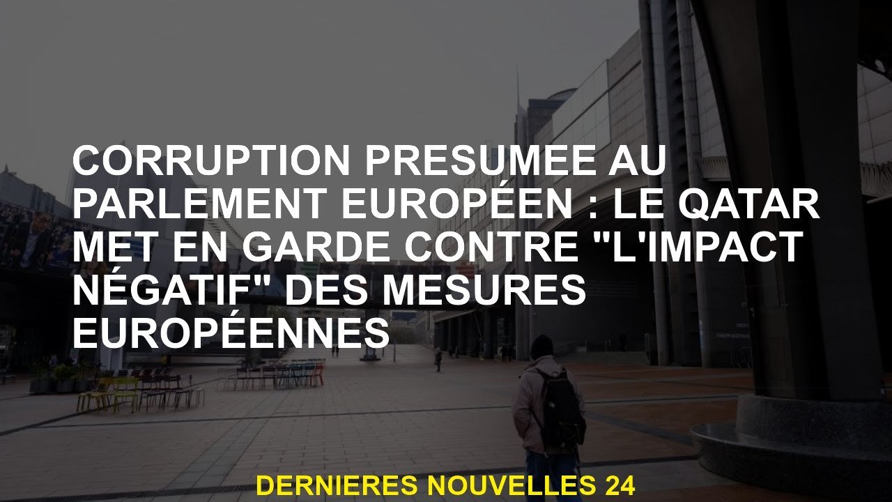 Corruption présumée au Parlement européen: le Qatar met en garde contre "l'impact négatif" des mesur