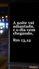 A noite vai adiantada, e o dia vem chegando • Rm 13,12