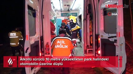 Alkollü sürücü 10 metre yükseklikten park halindeki otomobilin üzerine düştü