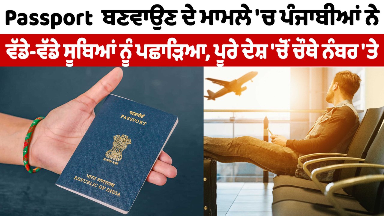 Passport ਬਣਵਾਉਣ ਦੇ ਮਾਮਲੇ 'ਚ ਪੰਜਾਬੀਆਂ ਨੇ ਵੱਡੇ-ਵੱ...