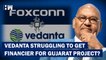 Vedanta-Foxconn Struggling To Get Financial Backers For Gujarat Project??? Report Raises Questions