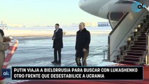 Putin viaja a Bielorrusia para buscar con Lukashenko otro frente que desestabilice a Ucrania