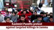 Kashmiri Pandits protest against targeted killings in Jammu