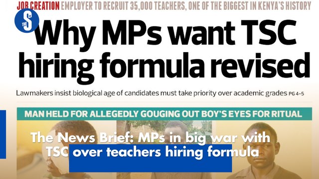 The News Brief: MPs in big war with TSC over teachers hiring formula