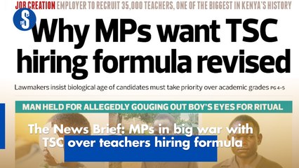 The News Brief: MPs in big war with TSC over teachers hiring formula