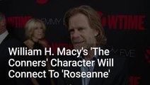 'The Conners' Reveals How William H. Macy's Character Brings Big Connections To 'Roseanne' Years