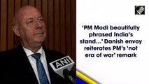‘PM Modi beautifully phrased India’s stand….,’ Danish envoy reiterates PM’s ‘not era of war’ remark