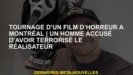 Tournage d'un film d'horreur à MontréalUn homme accusé d'avoir terrorisé le réalisateur