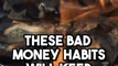 THESE BAD MONEY HABITS WILL KEEP YOU POOR FOREVER