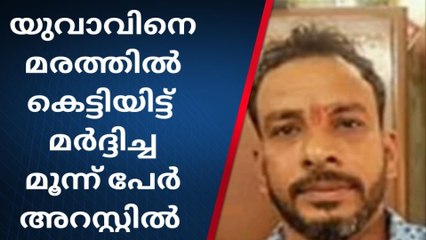 യുവാവിനെ മരത്തില്‍ കെട്ടിയിട്ട് മര്‍ദ്ദിച്ച മൂന്ന് പേർ അറസ്റ്റിൽ