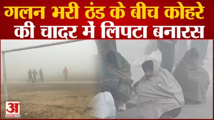 Varanasi Weather : गलन भरी ठंड के बीच कोहरे की चादर में लिपटा पूर्वांचल, लोगों को हो रही परेशानी